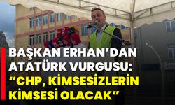 Başkan Erhan’dan Atatürk Vurgusu: “CHP, Kimsesizlerin Kimsesi Olacak”