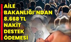 Aile Bakanlığı’ndan 8.668 TL Nakit Destek Ödemesi