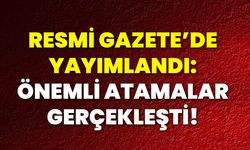 Resmi Gazete'de Yayımlandı: Önemli Atamalar Gerçekleşti!