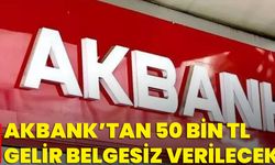 Akbank’tan 50 Bin TL Gelir Belgesiz Verilecek