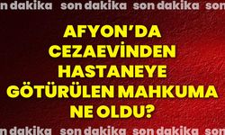 Afyon'da Cezaevinden Hastaneye Götürülen Mahkuma Ne Oldu?