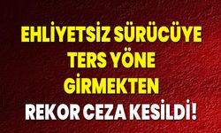 Ehliyetsiz Sürücüye Ters Yöne Girmekten Rekor Ceza Kesildi!