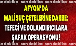 Afyon’da Mali Suç Çetelerine Darbe: Tefeci Ve Dolandırıcılara Şafak Operasyonu!