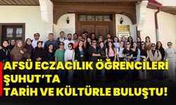 AFSÜ Eczacılık Öğrencileri Şuhut’ta tarih ve kültürle buluştu!