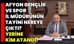 Afyon Gençlik Ve Spor İl Müdürünün Tayini Nereye Çıktı? Yerine Kim Atandı?