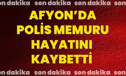 Afyon’da polis memuru hayatını kaybetti