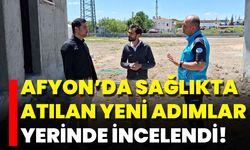 Afyon’da Sağlıkta Atılan Yeni Adımlar Yerinde İncelendi!