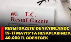 Resmi Gazete’de Yayınlandı: 15-17 Mayıs’ta Hesaplarınıza 40.000 TL Ödenecek
