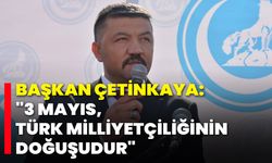 Başkan Çetinkaya: "3 Mayıs, Türk Milliyetçiliğinin Doğuşudur"