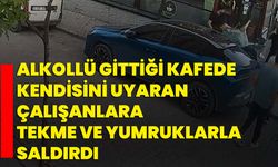 Alkollü gittiği kafede kendisini uyaran çalışanlara tekme ve yumruklarla saldırdı