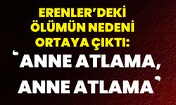 Erenler’deki ölümün nedeni ortaya çıktı: ‘Anne atlama, anne atlama’