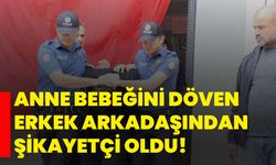 Anne bebeğini döven erkek arkadaşından şikayetçi oldu!