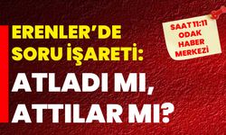 Erenler’de soru işareti: Atladı mı, attılar mı?