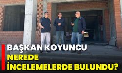 Başkan Koyuncu, Nerede İncelemelerde Bulundu?
