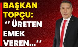 Başkan Topçu: ‘’ Üreten, Emek Veren…’’