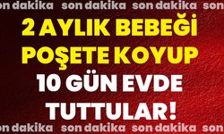 2 Aylık Bebeği Poşete Koyup 10 Gün Evde Tuttular!