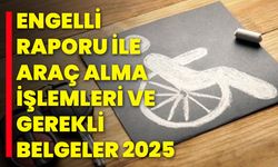 Engelli Raporu ile Araç Alma İşlemleri ve Gerekli Belgeler 2025