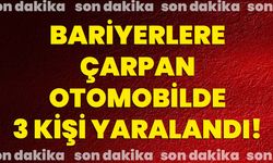 Bariyerlere çarpan otomobilde 3 kişi yaralandı!