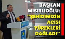 Başkan Mısırlıoğlu: “Şehidimizin Acısı Yürekleri Dağladı”