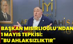 Başkan Mısırlıoğlu’ndan 1 Mayıs Tepkisi: "Bu Ahlaksızlıktır"