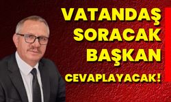 Vatandaş Soracak Başkan Cevaplayacak!