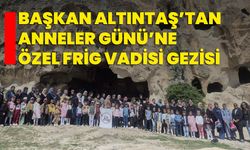 Başkan Altıntaş’tan Anneler Günü’ne Özel Frig Vadisi Gezisi