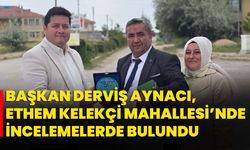Başkan Derviş Aynacı, Ethem Kelekçi Mahallesi’nde İncelemelerde Bulundu