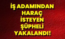 İş Adamından Haraç İsteyen Şüpheli Yakalandı!