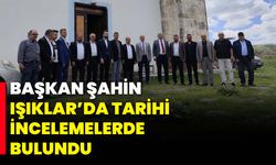 Başkan Şahin, Işıklar’da Tarihi İncelemelerde Bulundu