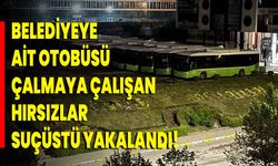 Belediyeye ait otobüsü çalmaya çalışan hırsızlar suçüstü yakalandı!
