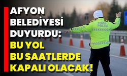Afyon Belediyesi Duyurdu: Bu Yol Bu Saatlerde Kapalı Olacak!