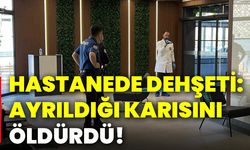 Hastanede dehşeti: Ayrıldığı karısını öldürdü!