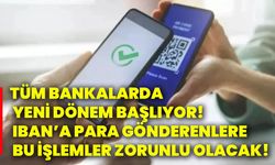 Tüm bankalarda yeni dönem başlıyor! IBAN’a para gönderenlere bu işlemler zorunlu olacak!