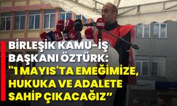 Birleşik Kamu-İş  Başkanı Öztürk: “1 Mayıs'ta Emeğimize, Hukuka ve Adalete Sahip Çıkacağız”
