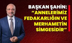 Başkan Şahin: “Annelerimiz Fedakarlığın ve Merhametin Simgesidir”