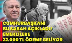 Cumhurbaşkanı bu sabah açıkladı! Emeklilere 22.000 TL ödeme geliyor