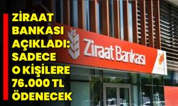 Ziraat bankası açıkladı: Sadece o kişilere 76.000 TL ödenecek
