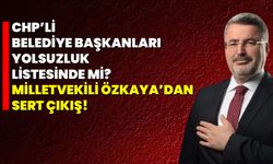 CHP’li Belediye Başkanları Yolsuzluk Listesinde mi? Milletvekili Özkaya’dan Sert Çıkış!