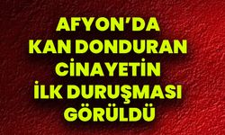 Afyon’da Kan Donduran Cinayetin İlk Duruşması Görüldü
