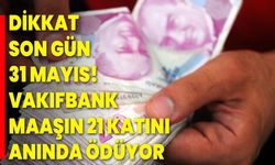 Dikkat son gün 31 Mayıs! Vakıfbank Maaşın 21 katını anında ödüyor