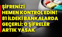Şifrenizi hemen kontrol edin! 81 ildeki bankalarda geçerli: O şifreler artık yasak