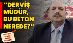 “Derviş Müdür, bu beton nerede?”
