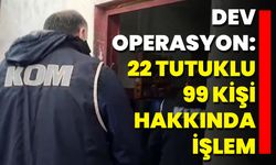 Dev Operasyon: 22 Tutuklu 99 Kişi Hakkında İşlem
