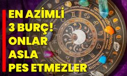 En azimli 3 burç! Onlar asla pes etmezler