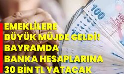Emeklilere Büyük Müjde Geldi! Bayramda Banka Hesaplarına 30 Bin TL Yatacak