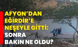Afyon’dan Eğirdir’e neşeyle gitti: Sonra bakın ne oldu?
