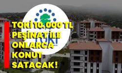 TOKİ 10.000 TL peşinat ile onlarca konut satacak!