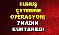 Fuhuş Çetesine Operasyon: 7 Kadın Kurtarıldı