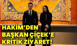 Hakim’den Başkan Çiçek’e kritik ziyaret!