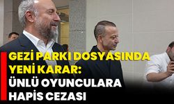 Gezi Parkı Dosyasında Yeni Karar: Ünlü Oyunculara Hapis Cezası